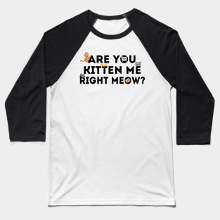 Are You Kitten Me Right Meow Baseball T-Shirt